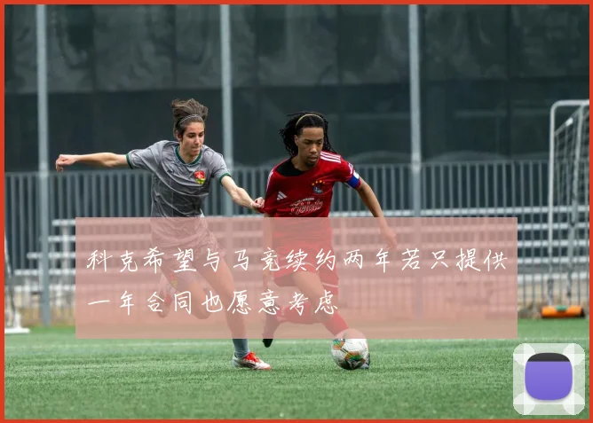 科克希望与马竞续约两年若只提供一年合同也愿意考虑
