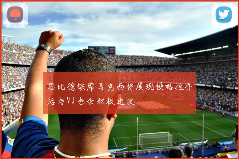 恩比德缺席马克西将展现侵略性乔治与VJ也会积极进攻