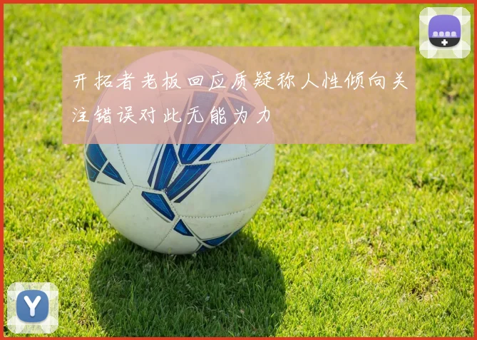 开拓者老板回应质疑称人性倾向关注错误对此无能为力