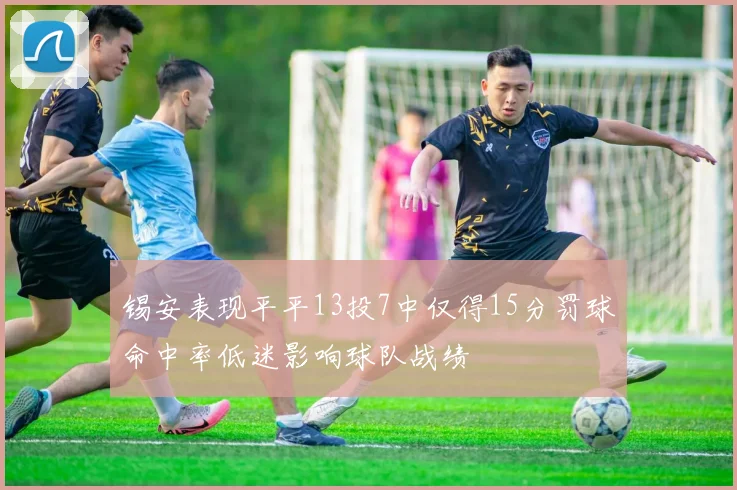锡安表现平平13投7中仅得15分罚球命中率低迷影响球队战绩
