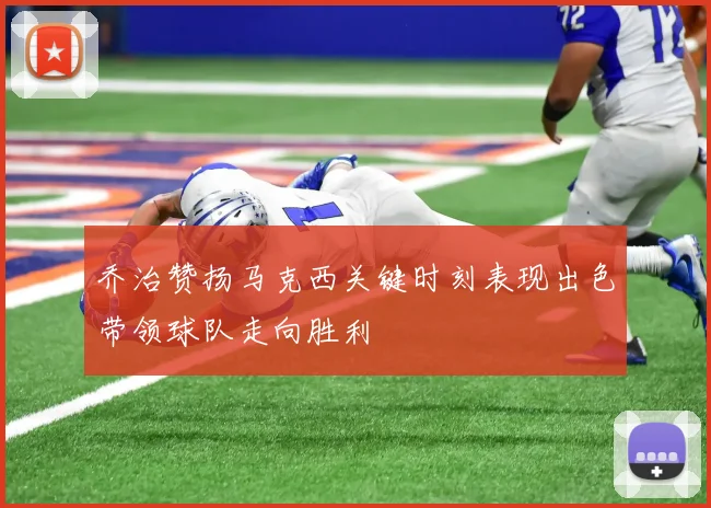 乔治赞扬马克西关键时刻表现出色带领球队走向胜利