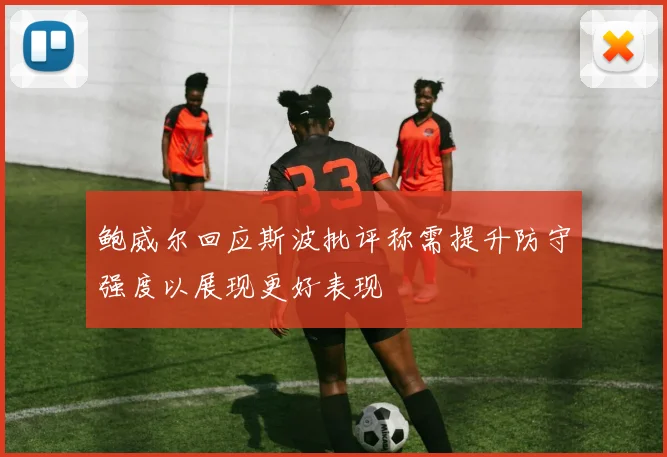 鲍威尔回应斯波批评称需提升防守强度以展现更好表现