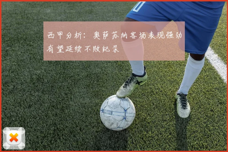西甲分析：奥萨苏纳客场表现强劲有望延续不败纪录