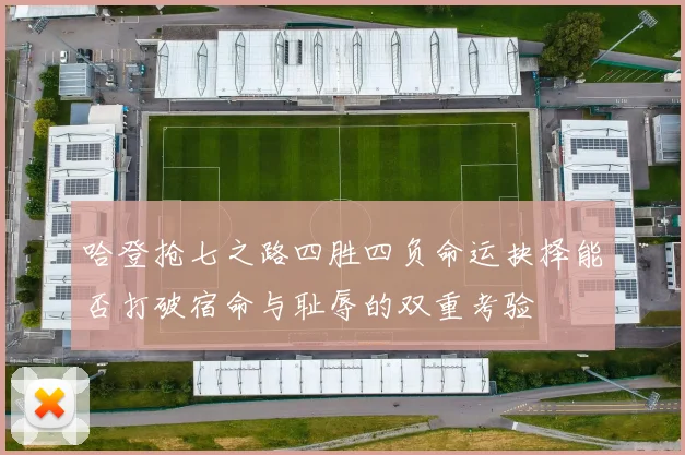 哈登抢七之路四胜四负命运抉择能否打破宿命与耻辱的双重考验