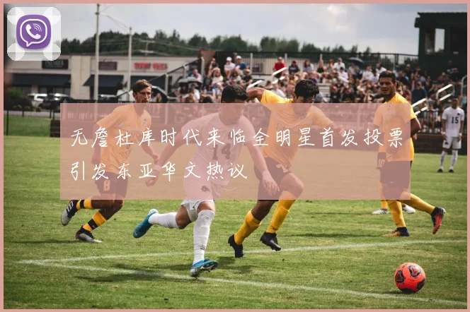 无詹杜库时代来临全明星首发投票引发东亚华文热议
