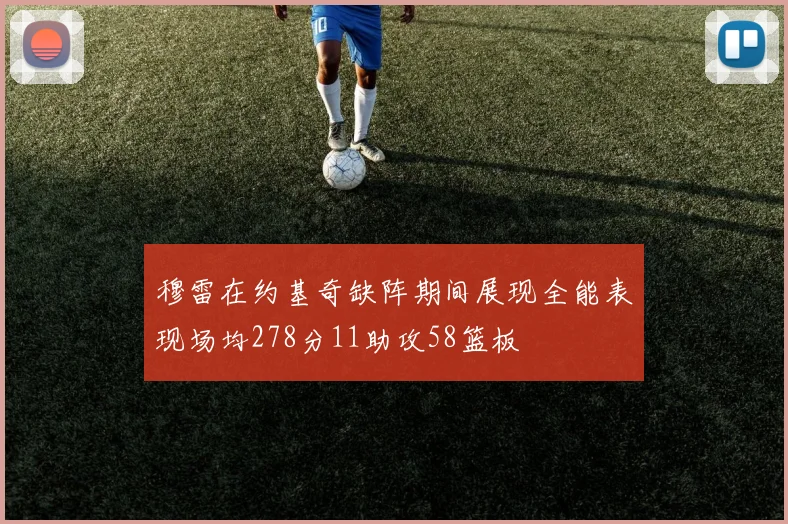 穆雷在约基奇缺阵期间展现全能表现场均278分11助攻58篮板