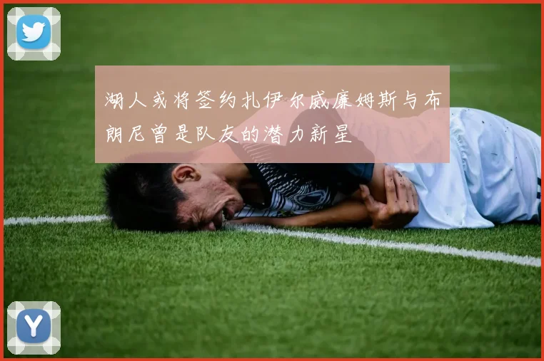 湖人或将签约扎伊尔威廉姆斯与布朗尼曾是队友的潜力新星