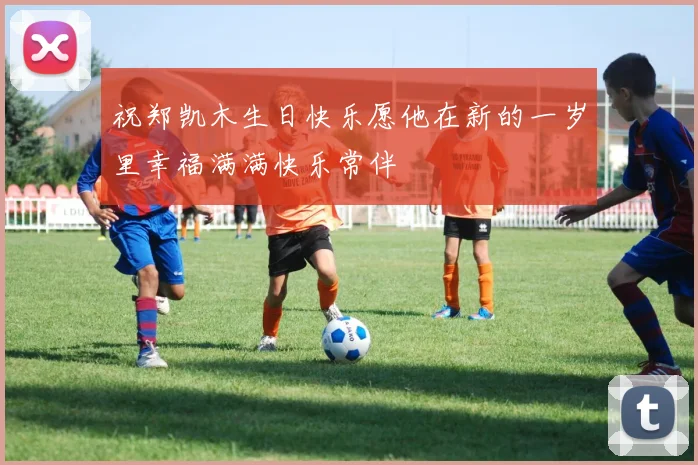 祝郑凯木生日快乐愿他在新的一岁里幸福满满快乐常伴